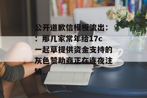 公开道歉信模板流出：：那几家常年给17c一起草提供资金支持的灰色赞助商正在连夜注销。